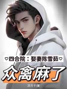 四合院:娶妻陈雪茹,众禽麻了!
